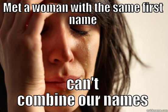 MET A WOMAN WITH THE SAME FIRST NAME CAN'T COMBINE OUR NAMES First World Problems