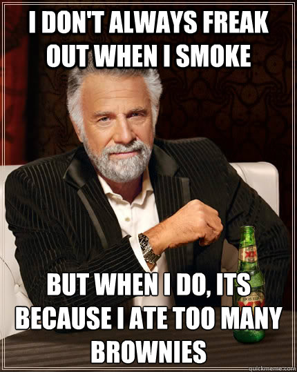 I don't always freak out when i smoke But when I do, its because i ate too many brownies  The Most Interesting Man In The World