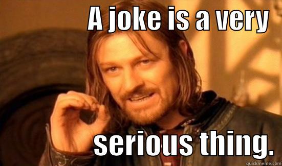                 A JOKE IS A VERY                    SERIOUS THING. Boromir
