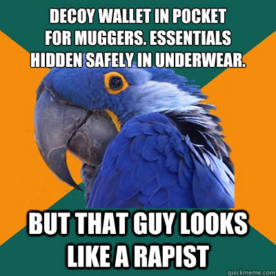 decoy wallet in pocket
for muggers. essentials
hidden safely in underwear. but that guy looks like a rapist  Paranoid Parrot
