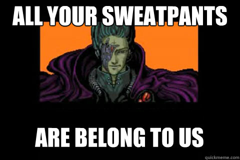 All your sweatpants Are belong to us - All your sweatpants Are belong to us  ALL YOUR BASE