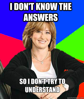 I don't know the answers So I don't try to understand - I don't know the answers So I don't try to understand  Sheltering Suburban Mom