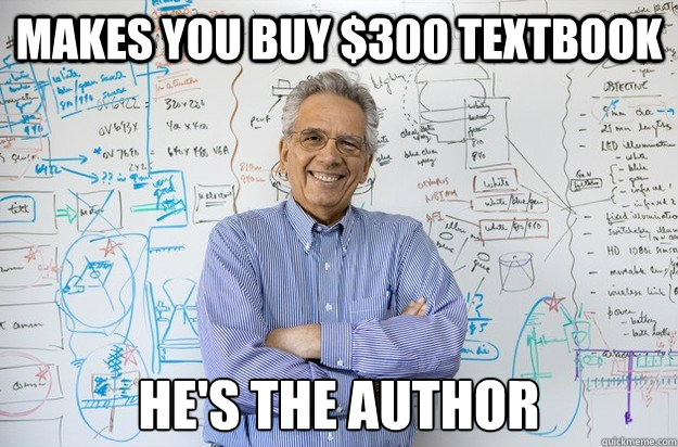 Makes you buy $300 textbook He's the author  Engineering Professor