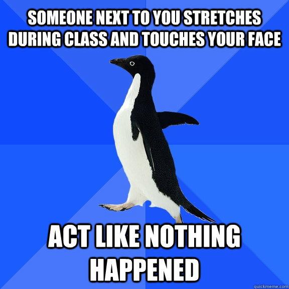 someone next to you stretches during class and touches your face act like nothing happened  Socially Awkward Penguin
