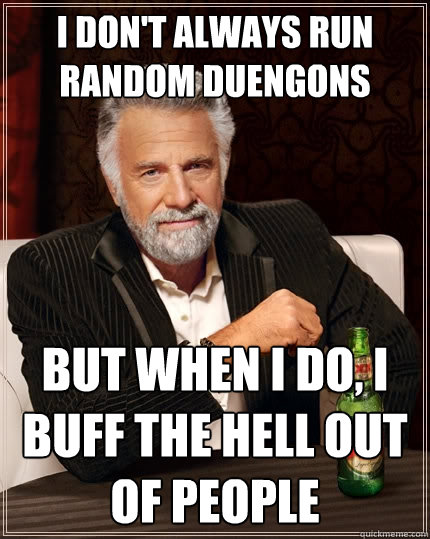 I don't always run random duengons But when I do, I buff the hell out of people - I don't always run random duengons But when I do, I buff the hell out of people  The Most Interesting Man In The World