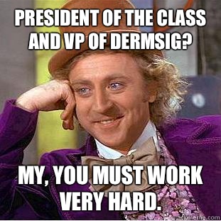 President of the class and vp of DERMsig? My, you must work very hard. - President of the class and vp of DERMsig? My, you must work very hard.  Condescending Wonka