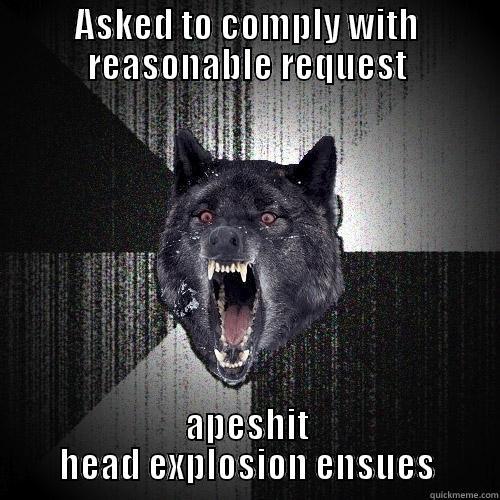 ASKED TO COMPLY WITH REASONABLE REQUEST APESHIT HEAD EXPLOSION ENSUES Insanity Wolf