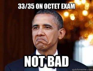 33/35 on Octet exam Not Bad  Not Bad Obama