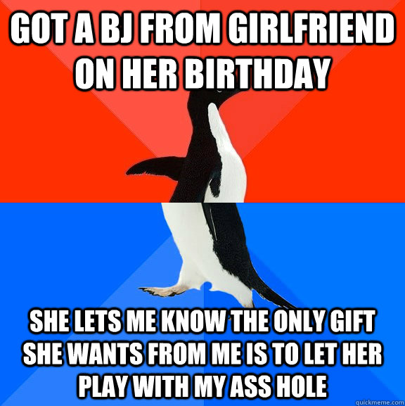 Got a BJ from Girlfriend on her birthday She lets me know the only gift she wants from me is to let her play with my ass hole  Socially Awesome Awkward Penguin