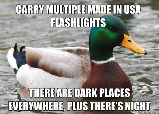 Carry multiple made in USA flashlights There are dark places everywhere, plus there's night  Actual Advice Mallard