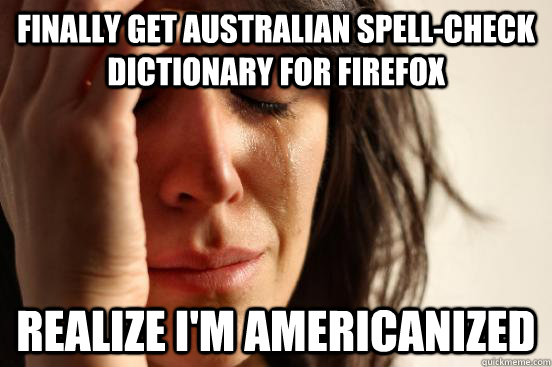 finally get Australian spell-check dictionary for firefox realize I'm Americanized  First World Problems