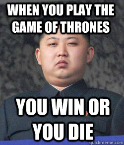 you win or you die When you play the game of thrones  Fat Kim Jong-Un
