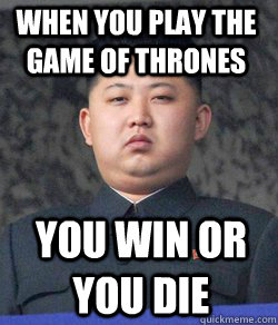 you win or you die When you play the game of thrones  Fat Kim Jong-Un