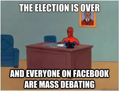 The election is over AND everyone on facebook are mass debating  spiderman office