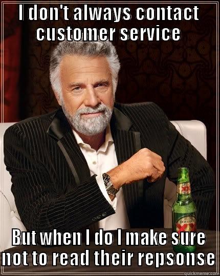 I DON'T ALWAYS CONTACT CUSTOMER SERVICE BUT WHEN I DO I MAKE SURE NOT TO READ THEIR REPSONSE The Most Interesting Man In The World