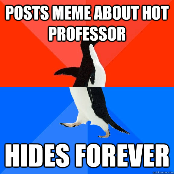 Posts Meme about hot professor Hides forever  Socially Awesome Awkward Penguin