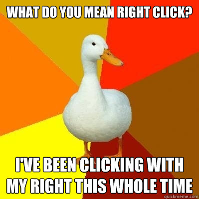 What do you mean right click? I've been clicking with my right this whole time  Tech Impaired Duck