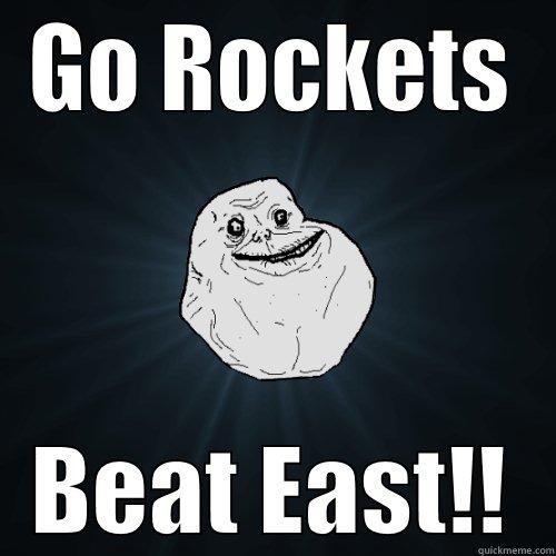 GO ROCKETS BEAT EAST!! Forever Alone