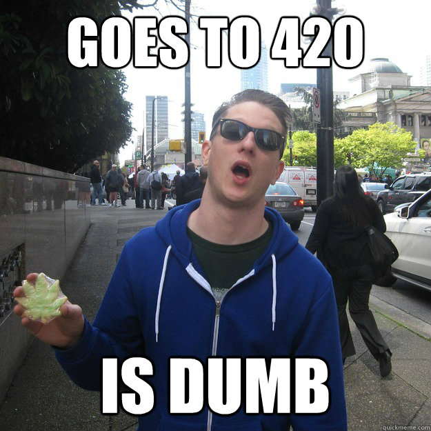 GOES TO 420 RALLY is dumb - GOES TO 420 RALLY is dumb  420 brah