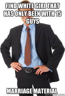 Find white girl that has only been with 15 guys marriage material  Unsuccessful white guy