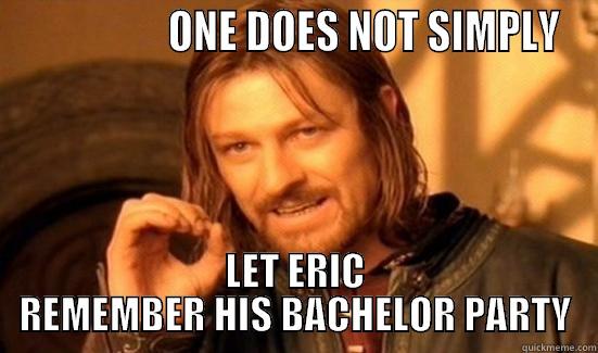                  ONE DOES NOT SIMPLY LET ERIC REMEMBER HIS BACHELOR PARTY Boromir