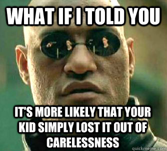 What if i told you it's more likely that your kid simply lost it out of carelessness  WhatIfIToldYouBing
