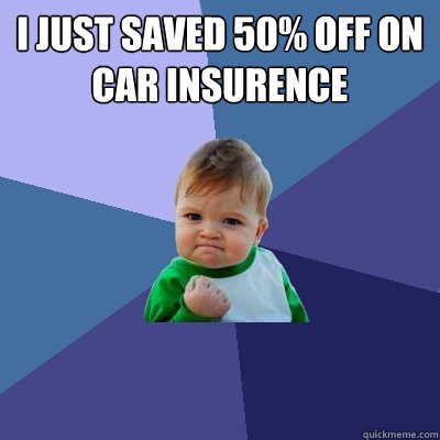 I just saved 50% off on car insurence  Success Kid