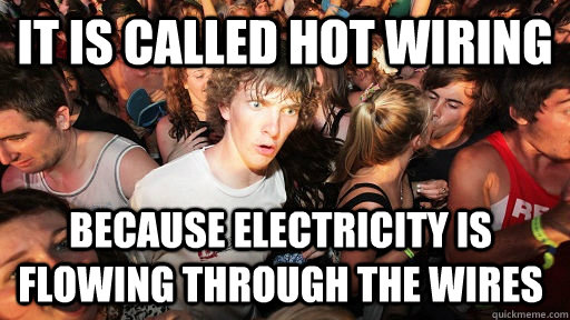 It is called hot wiring Because electricity is flowing through the wires  Sudden Clarity Clarence