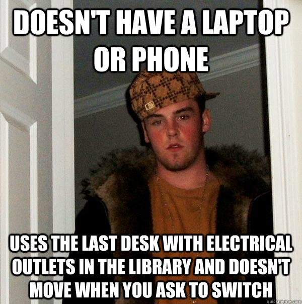 Doesn't have a laptop or phone uses the last desk with electrical outlets in the library and doesn't move when you ask to switch - Doesn't have a laptop or phone uses the last desk with electrical outlets in the library and doesn't move when you ask to switch  Scumbag Steve