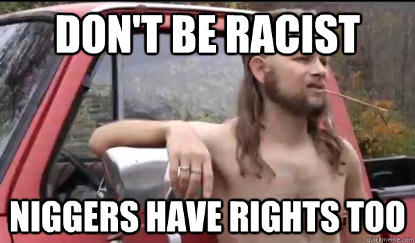 Don't be racist Niggers have rights too  Almost Politically Correct Redneck