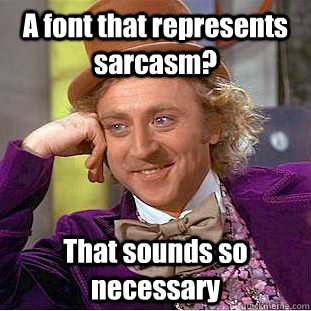 A font that represents sarcasm? That sounds so necessary  Creepy Wonka