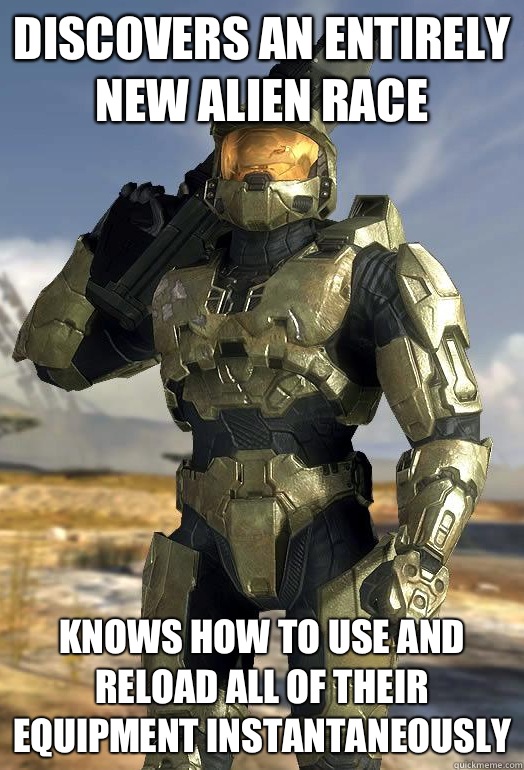 Discovers an entirely new alien race Knows how to use and reload all of their equipment instantaneously  Master Chief