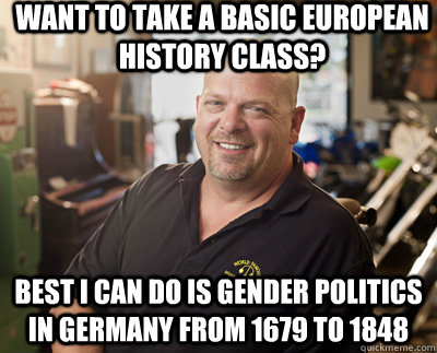 Want to take a basic European History class? Best I can do is gender politics in Germany from 1679 to 1848  Pawn Stars