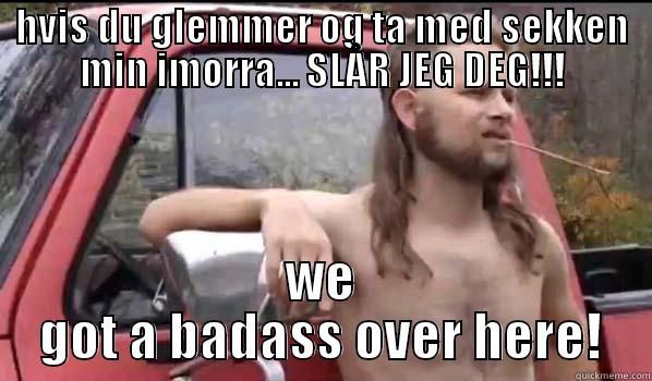 badass man - HVIS DU GLEMMER OG TA MED SEKKEN MIN IMORRA... SLÅR JEG DEG!!! WE GOT A BADASS OVER HERE! Almost Politically Correct Redneck