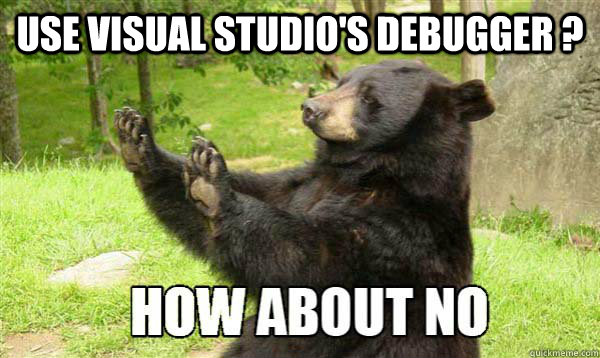 Use Visual Studio's debugger ?  - Use Visual Studio's debugger ?   How about no bear