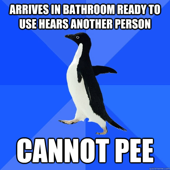 arrives in bathroom ready to use hears another person cannot pee  Socially Awkward Penguin