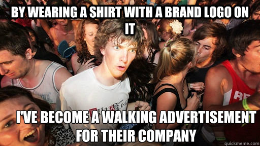 By wearing a shirt with a brand logo on it I've become a walking advertisement for their company  Sudden Clarity Clarence