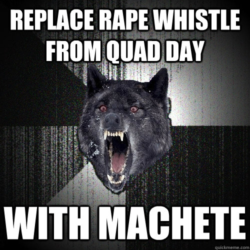Replace rape whistle from quad day With machete  Insanity Wolf