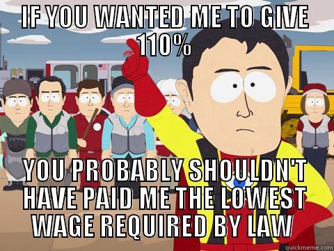 IF YOU WANTED ME TO GIVE 110% YOU PROBABLY SHOULDN'T HAVE PAID ME THE LOWEST WAGE REQUIRED BY LAW  Captain Hindsight