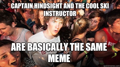 Captain Hindsight and the cool ski instructor  Are basically the same meme   Sudden Clarity Clarence