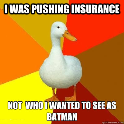 I was pushing insurance not  who I wanted to see as Batman  Tech Impaired Duck