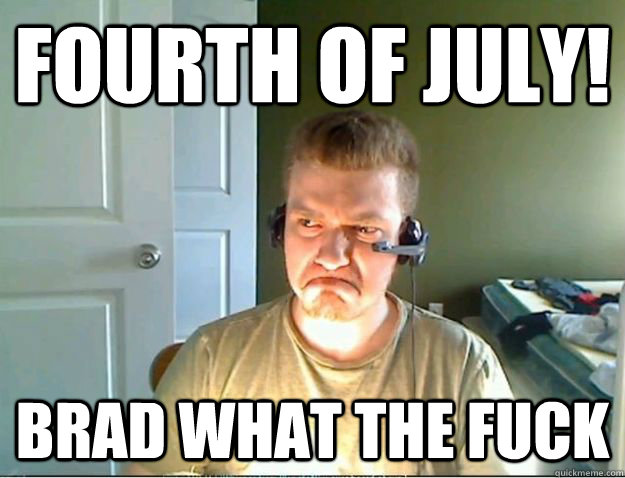 FOURTH OF JULY! BRAD WHAT THE FUCK  AngryTestie