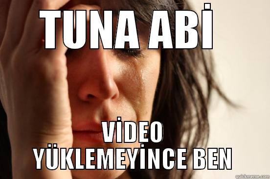 TUNA ABİ  VİDEO YÜKLEMEYİNCE BEN First World Problems