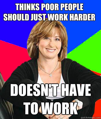 thinks poor people should just work harder doesn't have to work - thinks poor people should just work harder doesn't have to work  Sheltering Suburban Mom