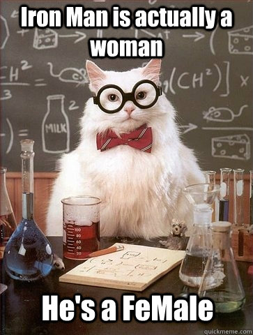 Iron Man is actually a woman He's a FeMale  Chemistry Cat