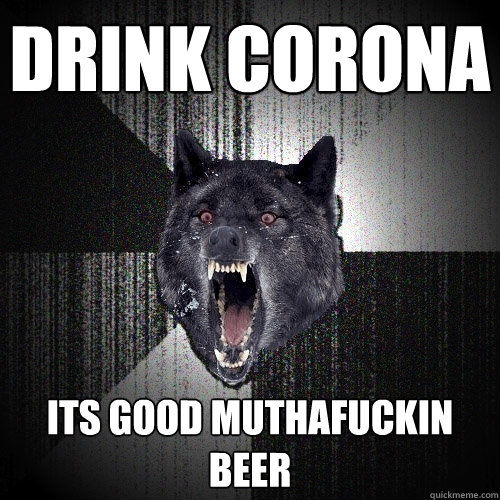 Drink Corona ITS GOOD MUTHAFUCKIN BEER  Insanity Wolf