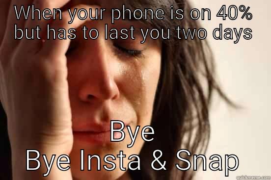 WHEN YOUR PHONE IS ON 40% BUT HAS TO LAST YOU TWO DAYS BYE BYE INSTA & SNAP First World Problems