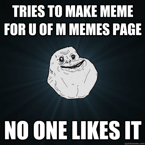 Tries to make meme for u of m memes page no one likes it - Tries to make meme for u of m memes page no one likes it  Forever Alone