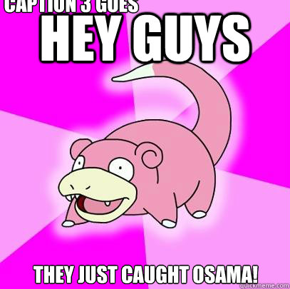 Hey guys They just caught Osama! Caption 3 goes here  Slowpoke