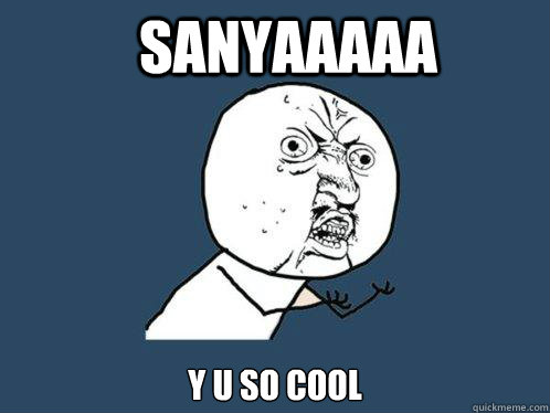 SANYAAAAA Y U SO COOL  Y U No